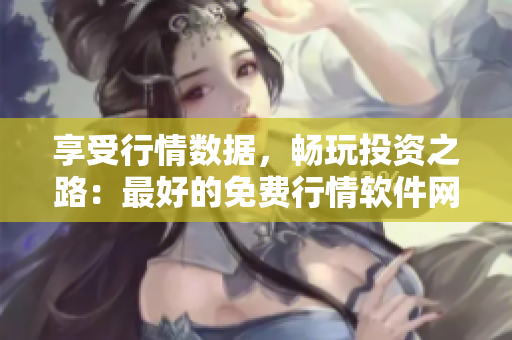 享受行情數(shù)據(jù)，暢玩投資之路：最好的免費(fèi)行情軟件網(wǎng)站