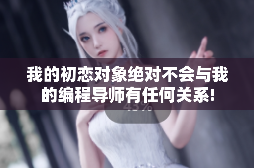 我的初戀對(duì)象絕對(duì)不會(huì)與我的編程導(dǎo)師有任何關(guān)系!
