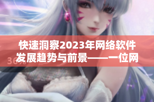 快速洞察2023年網(wǎng)絡軟件發(fā)展趨勢與前景——一位網(wǎng)絡軟件編輯的思考