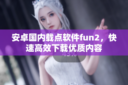 安卓國(guó)內(nèi)載點(diǎn)軟件fun2，快速高效下載優(yōu)質(zhì)內(nèi)容