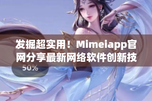 發(fā)掘超實用！Mimeiapp官網(wǎng)分享最新網(wǎng)絡軟件創(chuàng)新技巧
