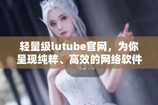 輕量級lutube官網(wǎng)，為你呈現(xiàn)純粹、高效的網(wǎng)絡(luò)軟件使用體驗(yàn)。