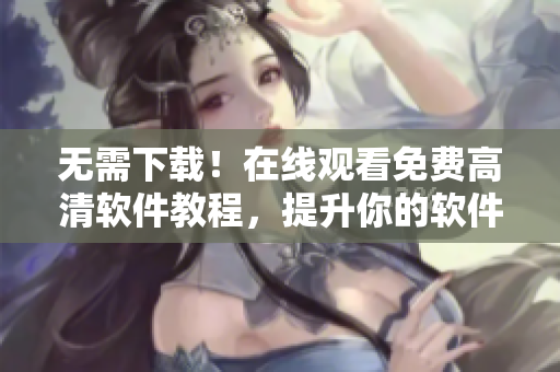 無(wú)需下載！在線觀看免費(fèi)高清軟件教程，提升你的軟件開發(fā)技能