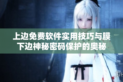 上邊免費軟件實用技巧與膜下邊神秘密碼保護(hù)的奧秘