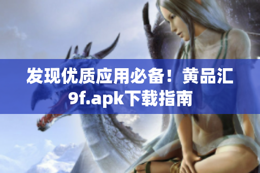 發(fā)現(xiàn)優(yōu)質(zhì)應(yīng)用必備！黃品匯9f.apk下載指南