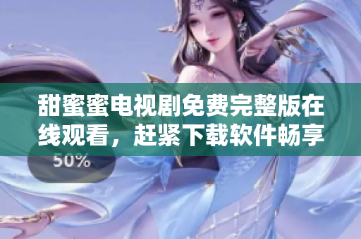 甜蜜蜜電視劇免費完整版在線觀看，趕緊下載軟件暢享精彩內容