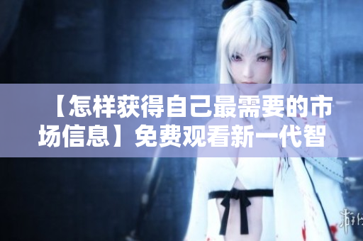 【怎樣獲得自己最需要的市場信息】免費(fèi)觀看新一代智能行情軟件網(wǎng)站