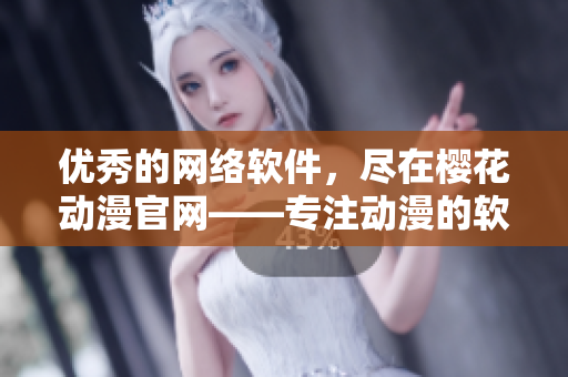 優(yōu)秀的網(wǎng)絡(luò)軟件，盡在櫻花動(dòng)漫官網(wǎng)——專注動(dòng)漫的軟件門戶網(wǎng)站