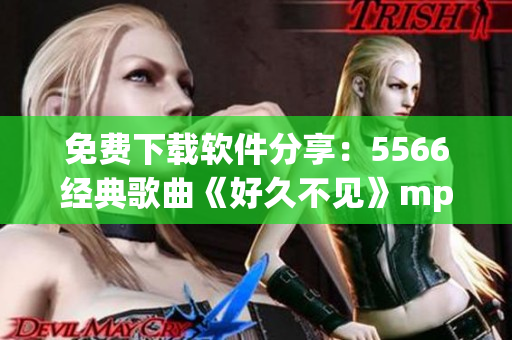 免費(fèi)下載軟件分享：5566經(jīng)典歌曲《好久不見》mp3音頻無損下載