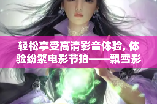 輕松享受高清影音體驗(yàn), 體驗(yàn)紛繁電影節(jié)拍——飄雪影院手機(jī)版