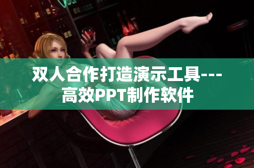 雙人合作打造演示工具---高效PPT制作軟件