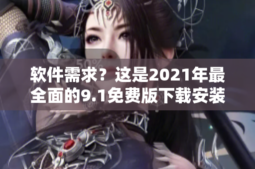 軟件需求？這是2021年最全面的9.1免費版下載安裝指南！
