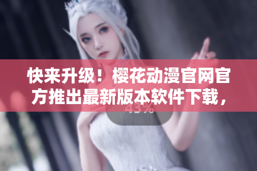快來升級！櫻花動漫官網(wǎng)官方推出最新版本軟件下載，優(yōu)化網(wǎng)絡(luò)體驗(yàn)