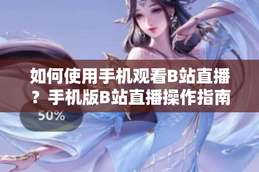 如何使用手機觀看B站直播？手機版B站直播操作指南