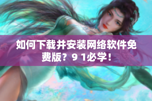 如何下載并安裝網(wǎng)絡(luò)軟件免費(fèi)版？9 1必學(xué)！