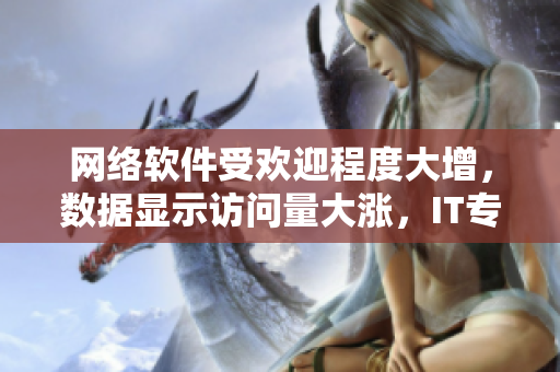 網(wǎng)絡(luò)軟件受歡迎程度大增，數(shù)據(jù)顯示訪問量大漲，IT專家解析原因