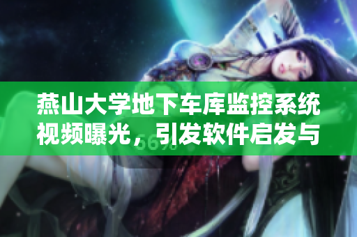 燕山大學(xué)地下車庫監(jiān)控系統(tǒng)視頻曝光，引發(fā)軟件啟發(fā)與討論