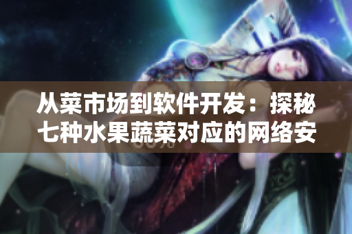 從菜市場到軟件開發(fā)：探秘七種水果蔬菜對(duì)應(yīng)的網(wǎng)絡(luò)安全威脅