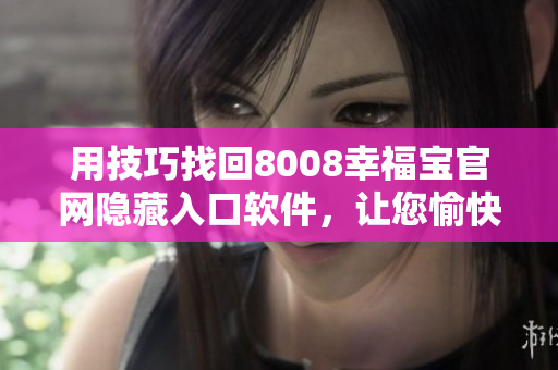 用技巧找回8008幸福寶官網(wǎng)隱藏入口軟件，讓您愉快暢玩！