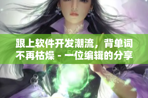 跟上軟件開(kāi)發(fā)潮流，背單詞不再枯燥 - 一位編輯的分享