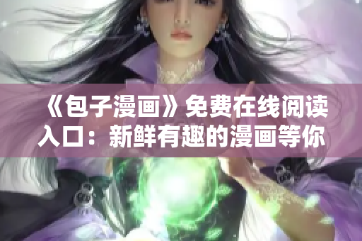 《包子漫畫》免費(fèi)在線閱讀入口：新鮮有趣的漫畫等你來看！