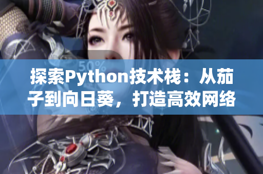 探索Python技術(shù)棧：從茄子到向日葵，打造高效網(wǎng)絡(luò)軟件開發(fā)