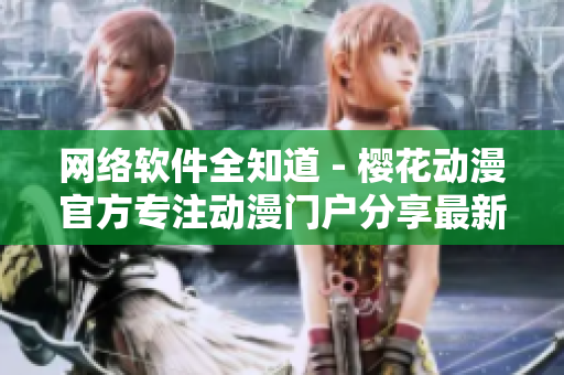 網(wǎng)絡(luò)軟件全知道 - 櫻花動漫官方專注動漫門戶分享最新技術(shù)文章