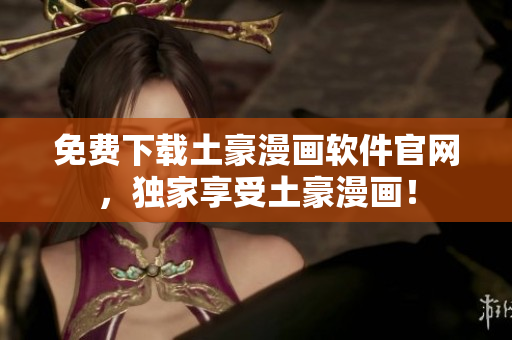 免費(fèi)下載土豪漫畫軟件官網(wǎng)，獨(dú)家享受土豪漫畫！