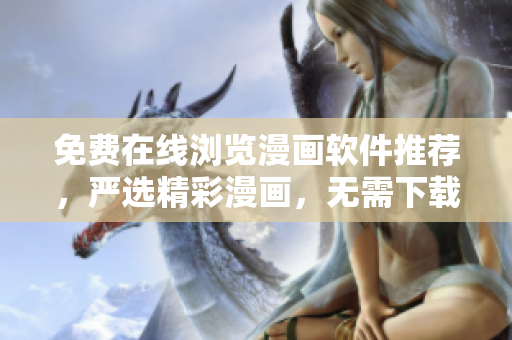 免費在線瀏覽漫畫軟件推薦，嚴選精彩漫畫，無需下載安裝