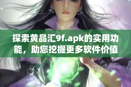 探索黃品匯9f.apk的實用功能，助您挖掘更多軟件價值