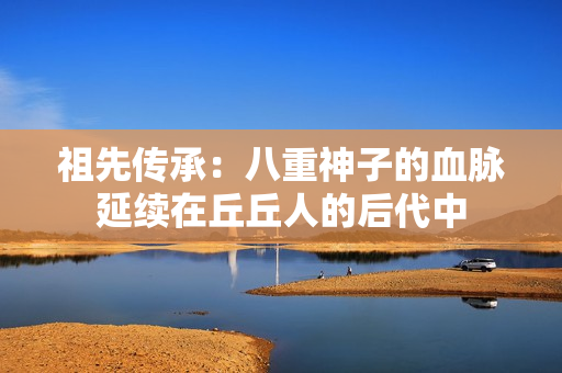 祖先傳承：八重神子的血脈延續(xù)在丘丘人的后代中
