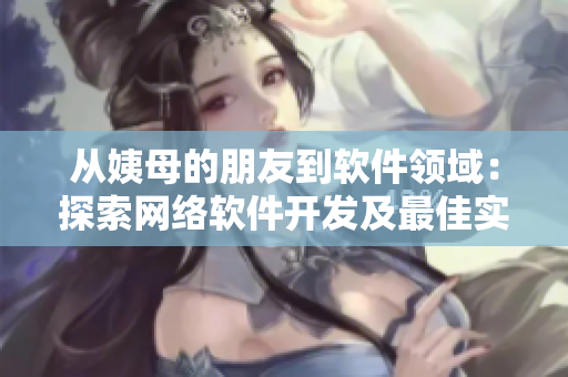 從姨母的朋友到軟件領(lǐng)域：探索網(wǎng)絡(luò)軟件開發(fā)及最佳實(shí)踐