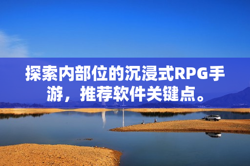 探索內部位的沉浸式RPG手游，推薦軟件關鍵點。