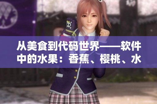 從美食到代碼世界——軟件中的水果：香蕉、櫻桃、水蜜桃、獼猴桃、菠蘿
