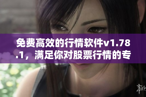 免費(fèi)高效的行情軟件v1.78.1，滿足你對(duì)股票行情的專業(yè)需求