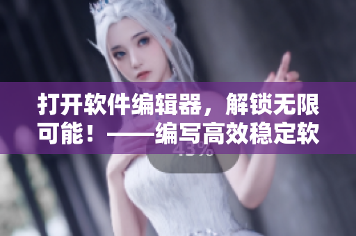 打開(kāi)軟件編輯器，解鎖無(wú)限可能！——編寫(xiě)高效穩(wěn)定軟件的秘方