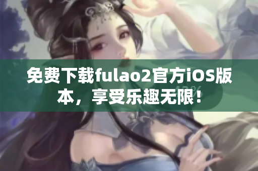 免費下載fulao2官方iOS版本，享受樂趣無限！