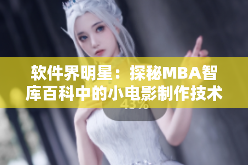 軟件界明星：探秘MBA智庫(kù)百科中的小電影制作技術(shù)