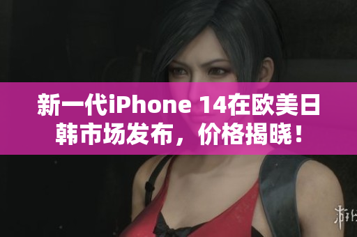 新一代iPhone 14在歐美日韓市場(chǎng)發(fā)布，價(jià)格揭曉！