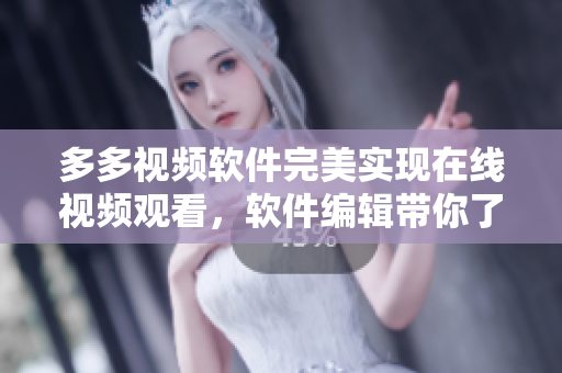 多多視頻軟件完美實(shí)現(xiàn)在線視頻觀看，軟件編輯帶你了解更多