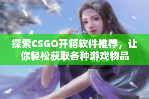 探索CSGO開箱軟件推薦，讓你輕松獲取各種游戲物品