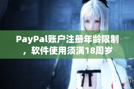 PayPal賬戶注冊(cè)年齡限制，軟件使用須滿18周歲