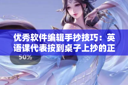 優(yōu)秀軟件編輯手抄技巧：英語課代表按到桌子上抄的正確姿勢