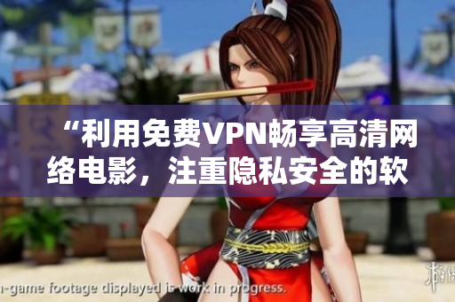 “利用免費(fèi)VPN暢享高清網(wǎng)絡(luò)電影，注重隱私安全的軟件推薦”
