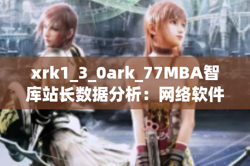 xrk1_3_0ark_77MBA智庫(kù)站長(zhǎng)數(shù)據(jù)分析：網(wǎng)絡(luò)軟件應(yīng)用趨勢(shì)探索