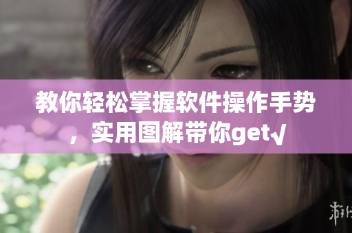 教你輕松掌握軟件操作手勢，實(shí)用圖解帶你get√