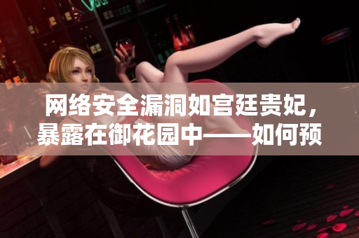 網(wǎng)絡安全漏洞如宮廷貴妃，暴露在御花園中——如何預防和修復