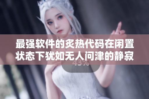 最強(qiáng)軟件的炙熱代碼在閑置狀態(tài)下猶如無人問津的靜寂境地也不肯退出
