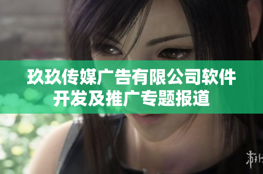 玖玖傳媒廣告有限公司軟件開發(fā)及推廣專題報(bào)道