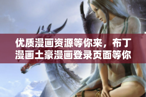 優(yōu)質(zhì)漫畫資源等你來，布丁漫畫土豪漫畫登錄頁面等你開啟
